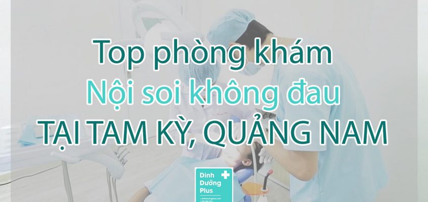 Top 4 địa chỉ Nội soi không đau tại Tam Kỳ, Quảng Nam