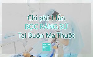 BỌC RĂNG SỨ TẠI BMT (BUÔN MA THUỘT) 1 LẦN GIÁ BAO NHIÊU